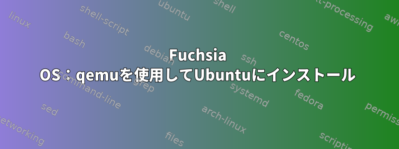 Fuchsia OS：qemuを使用してUbuntuにインストール