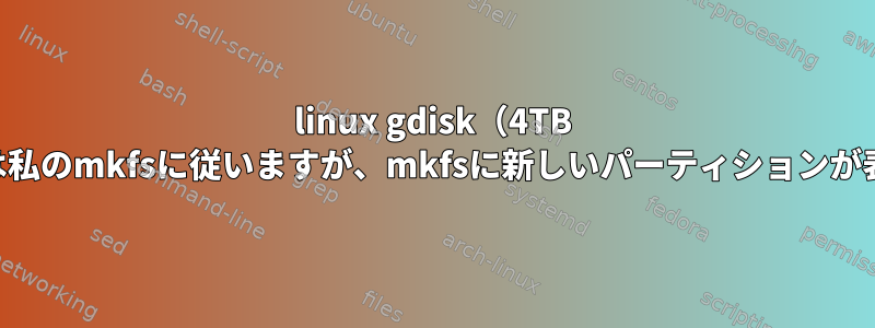 linux gdisk（4TB USBドライブ）は私のmkfsに従いますが、mkfsに新しいパーティションが表示されません。