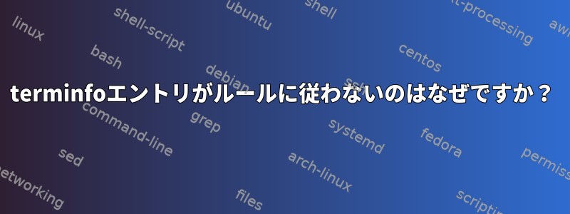 terminfoエントリがルールに従わないのはなぜですか？