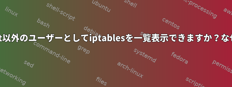 root以外のユーザーとしてiptablesを一覧表示できますか？なぜ？