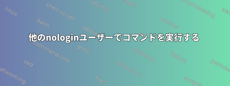 他のnologinユーザーでコマンドを実行する