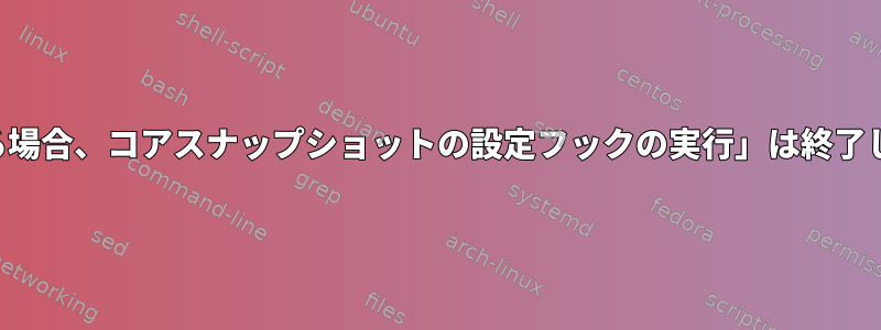 「存在する場合、コアスナップショットの設定フックの実行」は終了しません。