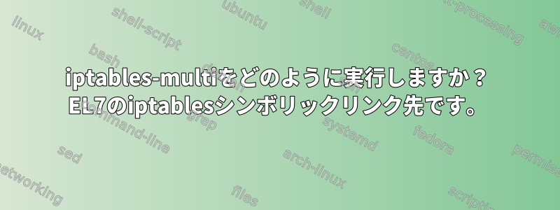 iptables-multiをどのように実行しますか？ EL7のiptablesシンボリックリンク先です。