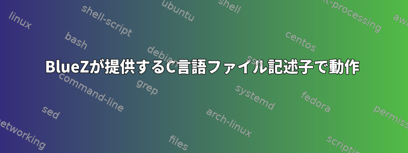 BlueZが提供するC言語ファイル記述子で動作