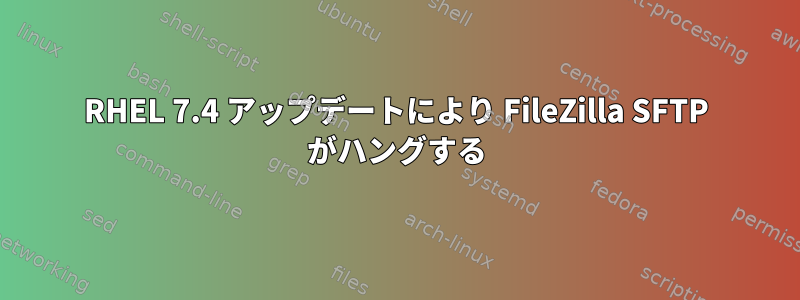 RHEL 7.4 アップデートにより FileZilla SFTP がハングする