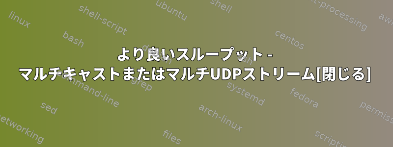 より良いスループット - マルチキャストまたはマルチUDPストリーム[閉じる]