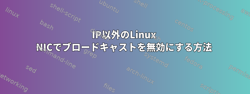 IP以外のLinux NICでブロードキャストを無効にする方法