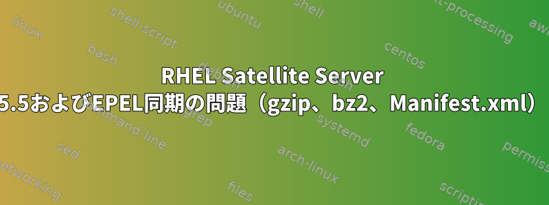 RHEL Satellite Server 5.5およびEPEL同期の問題（gzip、bz2、Manifest.xml）