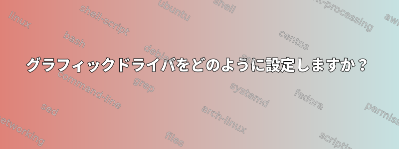 グラフィックドライバをどのように設定しますか？