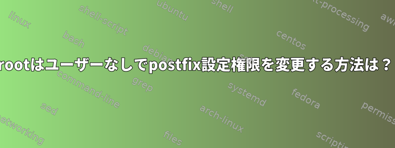 rootはユーザーなしでpostfix設定権限を変更する方法は？