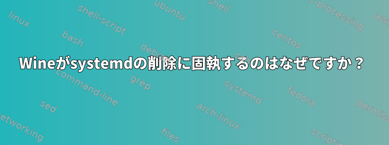 Wineがsystemdの削除に固執するのはなぜですか？