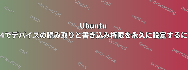 Ubuntu 16.04でデバイスの読み取りと書き込み権限を永久に設定するには？