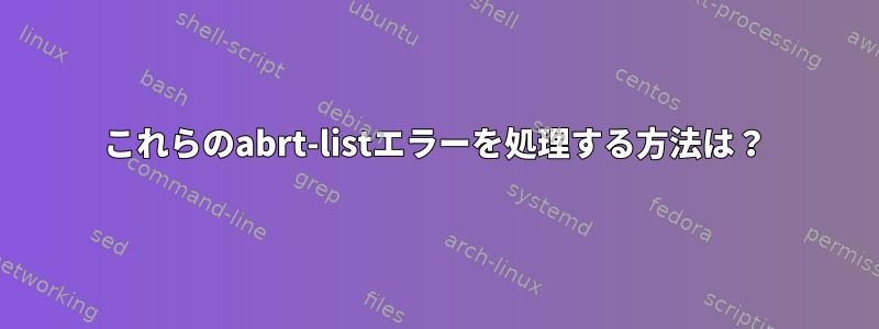 これらのabrt-listエラーを処理する方法は？