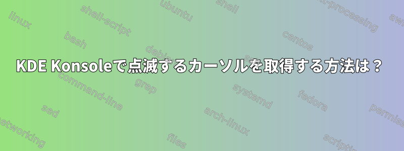 KDE Konsoleで点滅するカーソルを取得する方法は？