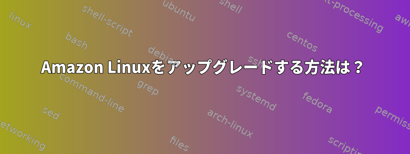 Amazon Linuxをアップグレードする方法は？