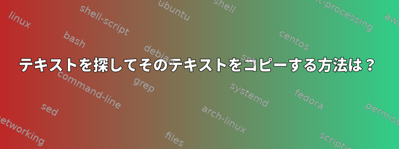 テキストを探してそのテキストをコピーする方法は？