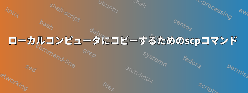 ローカルコンピュータにコピーするためのscpコマンド