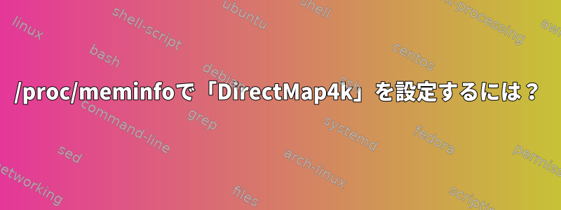 /proc/meminfoで「DirectMap4k」を設定するには？