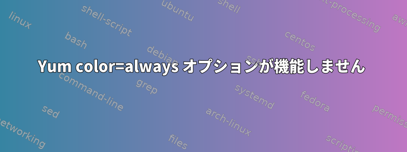 Yum color=always オプションが機能しません