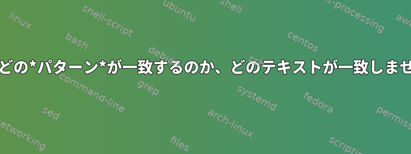 grep：どの*パターン*が一致するのか、どのテキストが一致しませんか？