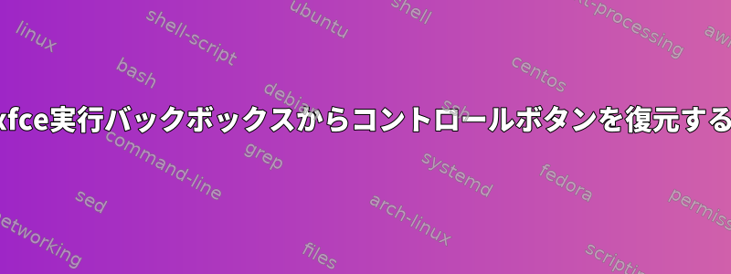 xfce実行バックボックスからコントロールボタンを復元する