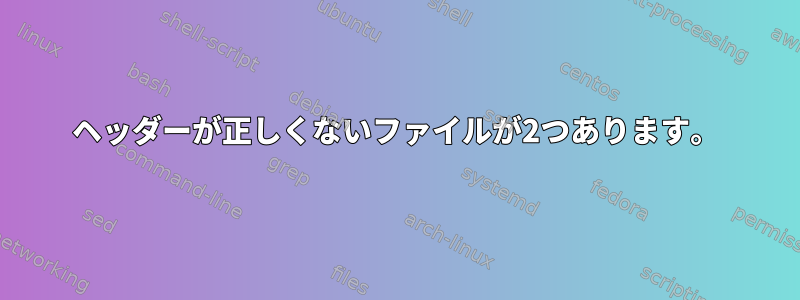 ヘッダーが正しくないファイルが2つあります。