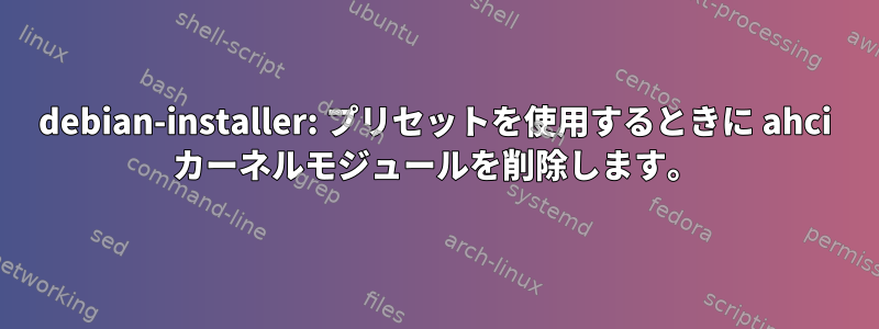 debian-installer: プリセットを使用するときに ahci カーネルモジュールを削除します。