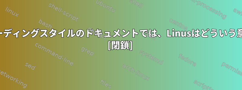 カーネルコーディングスタイルのドキュメントでは、Linusはどういう意味ですか？ [閉鎖]