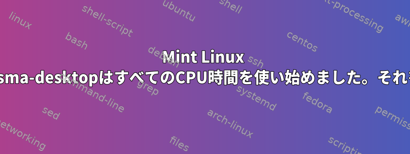 Mint Linux 17では、Plasma-desktopはすべてのCPU時間を使い始めました。それを止める方法