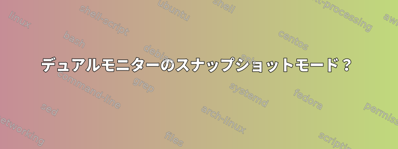 デュアルモニターのスナップショットモード？