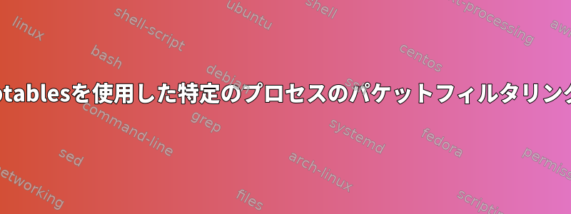 iptablesを使用した特定のプロセスのパケットフィルタリング