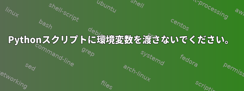 Pythonスクリプトに環境変数を渡さないでください。