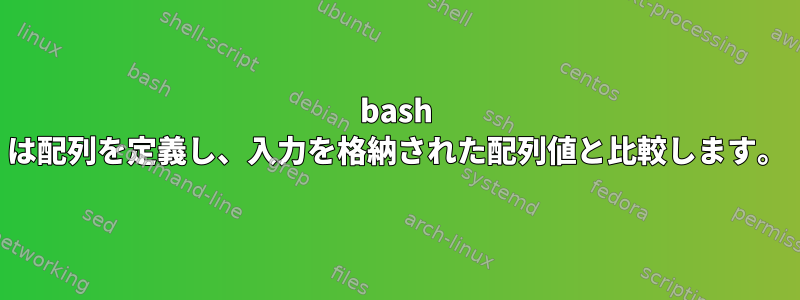 bash は配列を定義し、入力を格納された配列値と比較します。