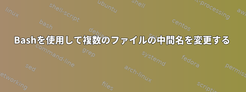 Bashを使用して複数のファイルの中間名を変更する