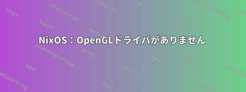 NixOS：OpenGLドライバがありません