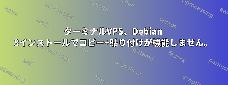 ターミナルVPS、Debian 8インストールでコピー+貼り付けが機能しません。