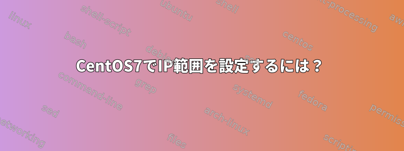 CentOS7でIP範囲を設定するには？