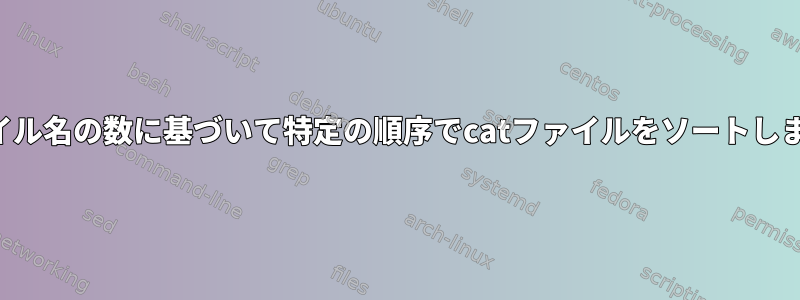 ファイル名の数に基づいて特定の順序でcatファイルをソートします。