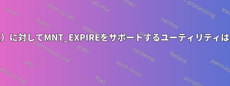 umount2（2）に対してMNT_EXPIREをサポートするユーティリティはありますか？