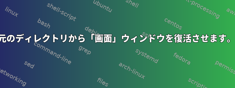 元のディレクトリから「画面」ウィンドウを復活させます。