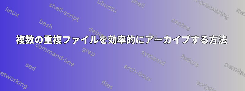 複数の重複ファイルを効率的にアーカイブする方法