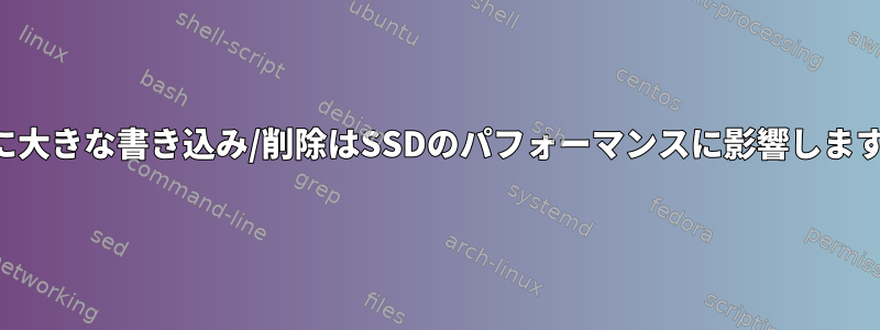 非常に大きな書き込み/削除はSSDのパフォーマンスに影響しますか？