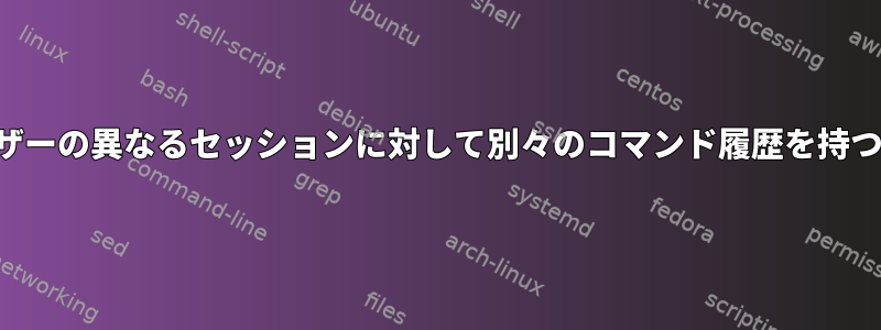 同じユーザーの異なるセッションに対して別々のコマンド履歴を持つ方法は？