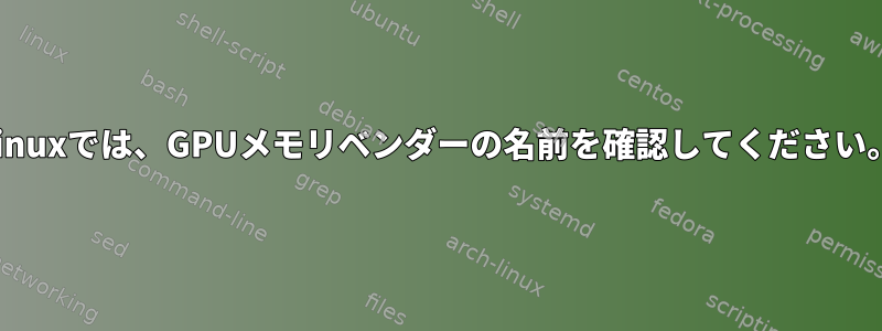 Linuxでは、GPUメモリベンダーの名前を確認してください。