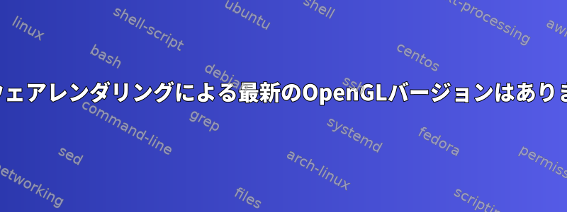 ソフトウェアレンダリングによる最新のOpenGLバージョンはありますか？