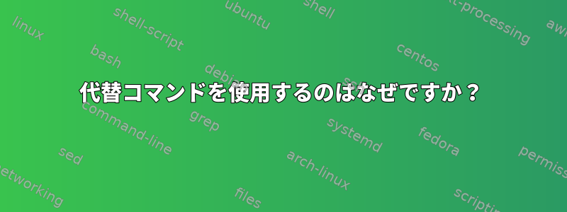 代替コマンドを使用するのはなぜですか？