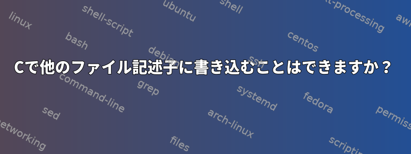 Cで他のファイル記述子に書き込むことはできますか？