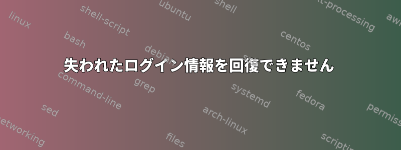 失われたログイン情報を回復できません