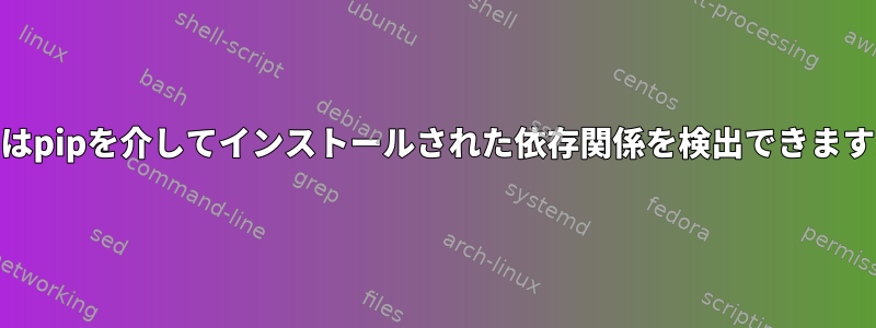 yumはpipを介してインストールされた依存関係を検出できますか？