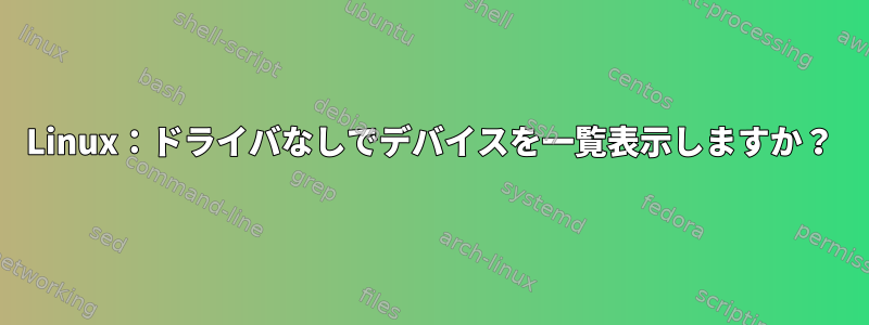 Linux：ドライバなしでデバイスを一覧表示しますか？